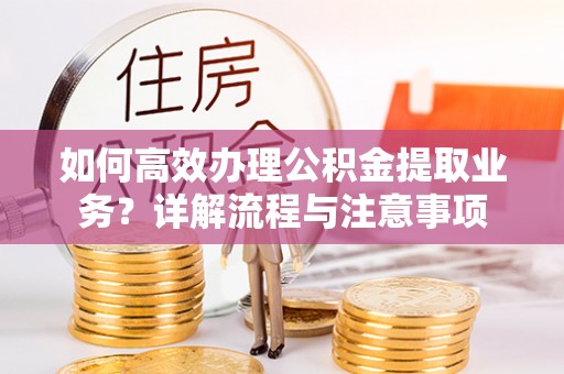 增城如何高效办理公积金提取业务？详解流程与注意事项