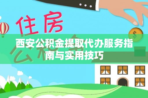 增城西安公积金提取代办服务指南与实用技巧