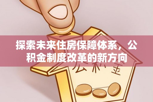 增城探索未来住房保障体系，公积金制度改革的新方向