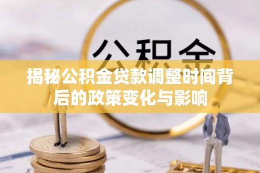 增城揭秘公积金贷款调整时间背后的政策变化与影响