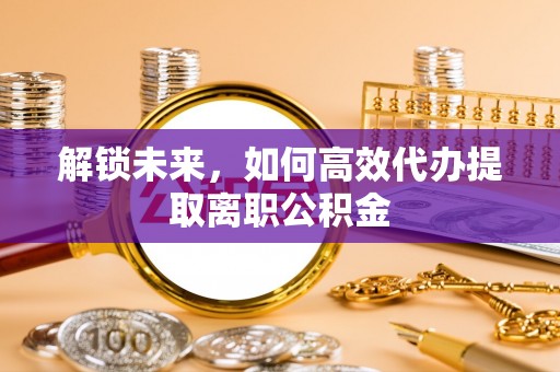 增城解锁未来，如何高效代办提取离职公积金