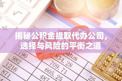增城揭秘公积金提取代办公司，选择与风险的平衡之道