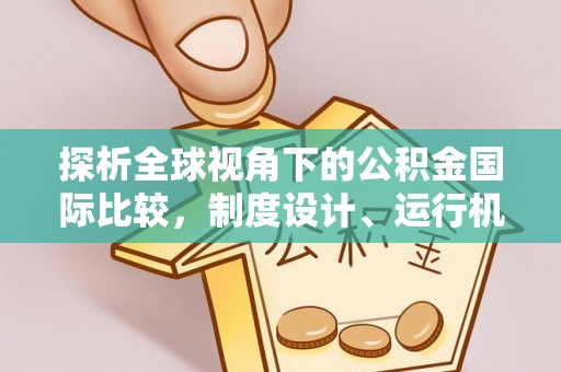 增城探析全球视角下的公积金国际比较，制度设计、运行机制与未来趋势