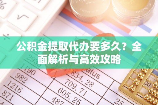 增城公积金提取代办要多久？全面解析与高效攻略