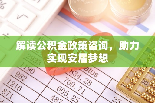 增城解读公积金政策咨询，助力实现安居梦想