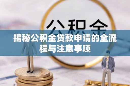增城揭秘公积金贷款申请的全流程与注意事项