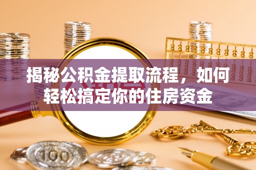 增城揭秘公积金提取流程，如何轻松搞定你的住房资金