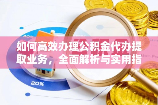 增城如何高效办理公积金代办提取业务，全面解析与实用指南
