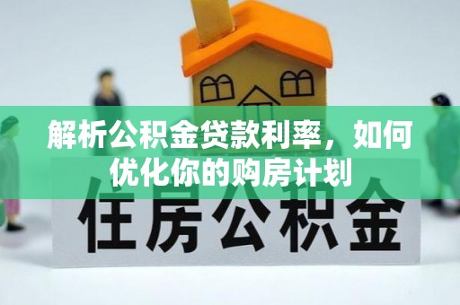 增城解析公积金贷款利率，如何优化你的购房计划