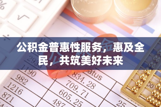 增城公积金普惠性服务，惠及全民，共筑美好未来