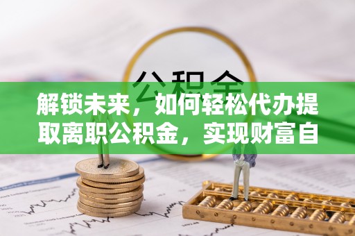 增城解锁未来，如何轻松代办提取离职公积金，实现财富自由的第一步