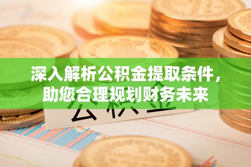 增城深入解析公积金提取条件，助您合理规划财务未来