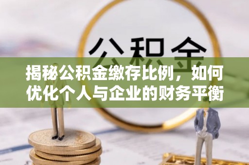 增城揭秘公积金缴存比例，如何优化个人与企业的财务平衡