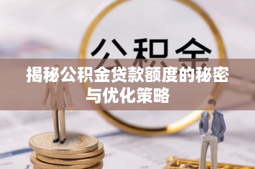 增城揭秘公积金贷款额度的秘密与优化策略