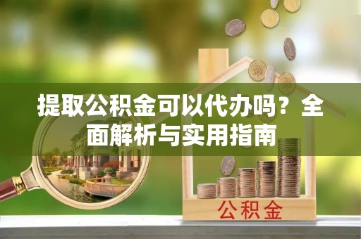 增城提取公积金可以代办吗？全面解析与实用指南