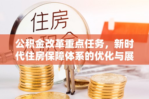 增城公积金改革重点任务，新时代住房保障体系的优化与展望