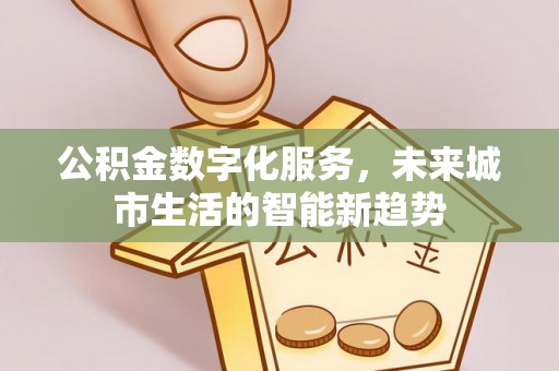 增城公积金数字化服务，未来城市生活的智能新趋势