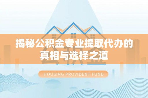 增城揭秘公积金专业提取代办的真相与选择之道