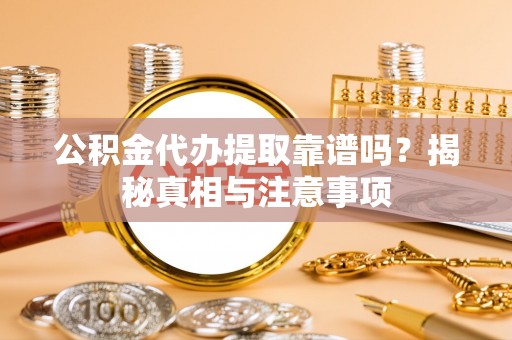 增城公积金代办提取靠谱吗？揭秘真相与注意事项