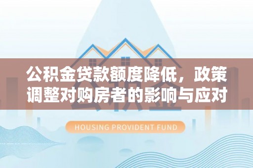 增城公积金贷款额度降低，政策调整对购房者的影响与应对策略