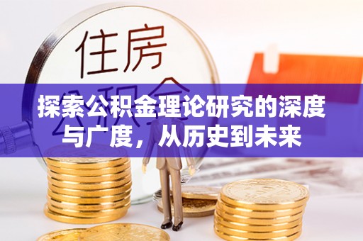 增城探索公积金理论研究的深度与广度，从历史到未来