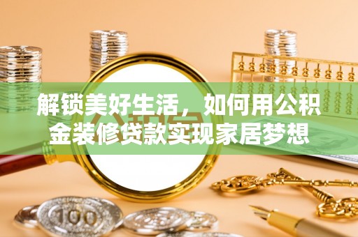 增城解锁美好生活，如何用公积金装修贷款实现家居梦想