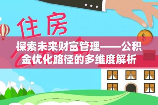 增城探索未来财富管理——公积金优化路径的多维度解析