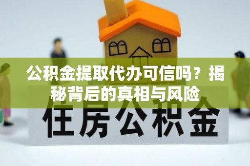 增城公积金提取代办可信吗？揭秘背后的真相与风险