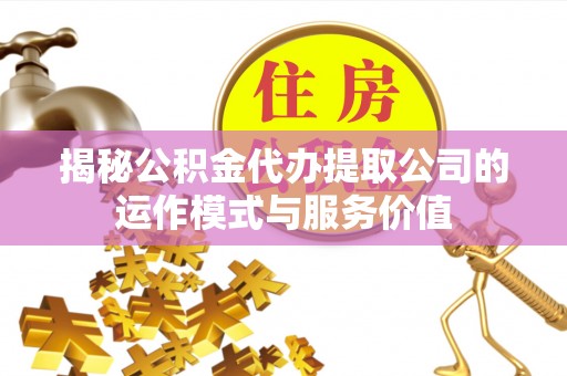 增城揭秘公积金代办提取公司的运作模式与服务价值