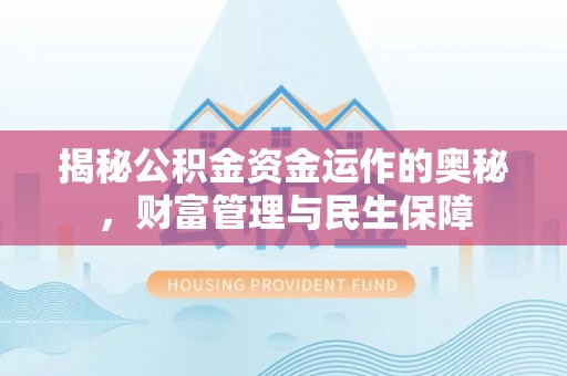 增城揭秘公积金资金运作的奥秘，财富管理与民生保障