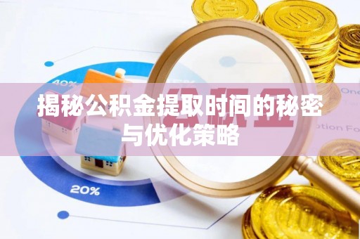 增城揭秘公积金提取时间的秘密与优化策略