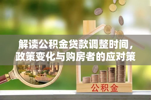 增城解读公积金贷款调整时间，政策变化与购房者的应对策略