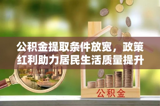增城公积金提取条件放宽，政策红利助力居民生活质量提升