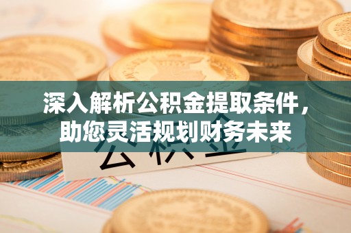 增城深入解析公积金提取条件，助您灵活规划财务未来