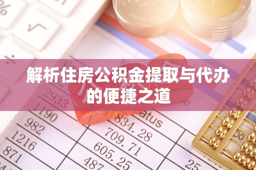 增城解析住房公积金提取与代办的便捷之道