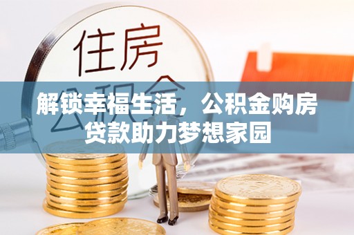 增城解锁幸福生活，公积金购房贷款助力梦想家园