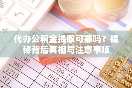 增城代办公积金提取可靠吗？揭秘背后真相与注意事项