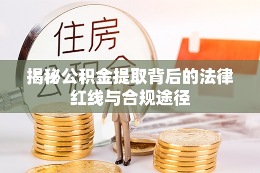 增城揭秘公积金提取背后的法律红线与合规途径