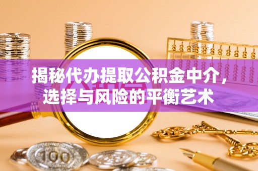 增城揭秘代办提取公积金中介，选择与风险的平衡艺术