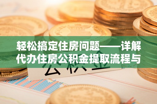 增城轻松搞定住房问题——详解代办住房公积金提取流程与技巧