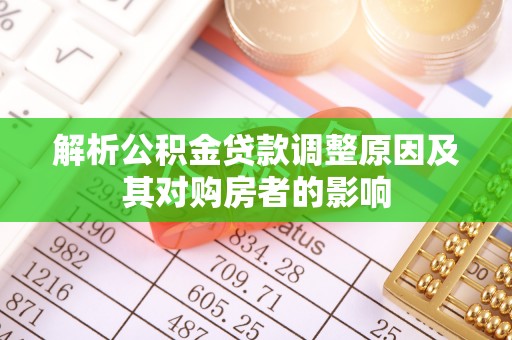 增城解析公积金贷款调整原因及其对购房者的影响