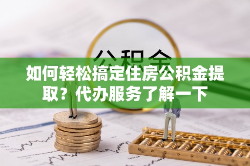增城如何轻松搞定住房公积金提取？代办服务了解一下