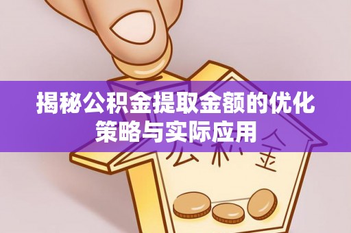 增城揭秘公积金提取金额的优化策略与实际应用