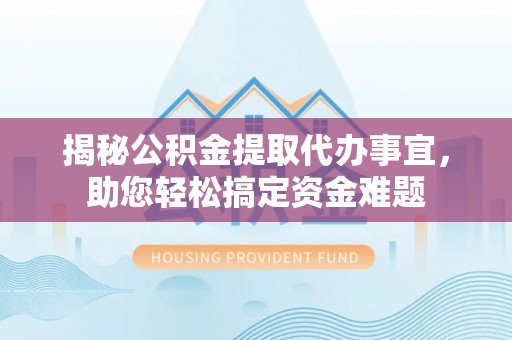 增城揭秘公积金提取代办事宜，助您轻松搞定资金难题