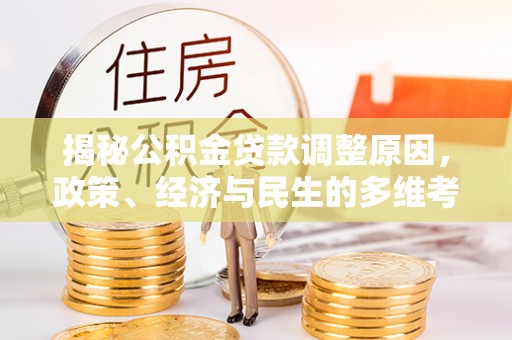 增城揭秘公积金贷款调整原因，政策、经济与民生的多维考量