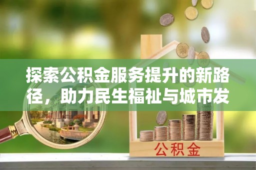 增城探索公积金服务提升的新路径，助力民生福祉与城市发展