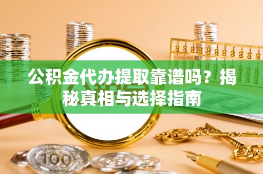 增城公积金代办提取靠谱吗？揭秘真相与选择指南