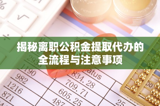 增城揭秘离职公积金提取代办的全流程与注意事项