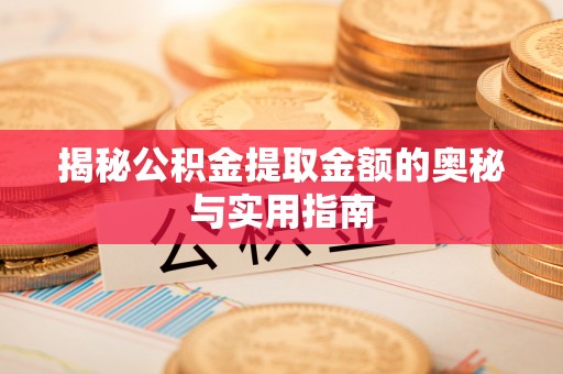 增城揭秘公积金提取金额的奥秘与实用指南