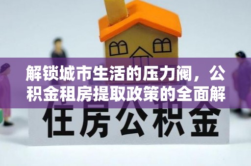增城解锁城市生活的压力阀，公积金租房提取政策的全面解析与实践指南